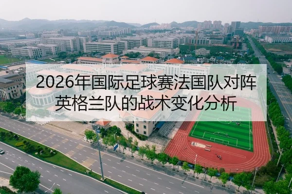 2026年国际足球赛法国队对阵英格兰队的战术变化分析