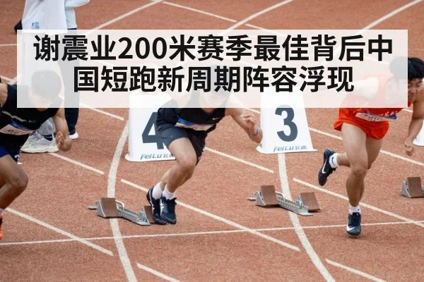 谢震业200米赛季最佳背后中国短跑新周期阵容浮现