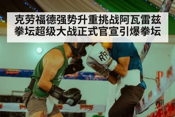 克劳福德强势升重挑战阿瓦雷兹拳坛超级大战正式官宣引爆拳坛