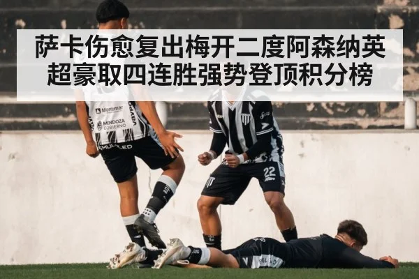 萨卡伤愈复出梅开二度阿森纳英超豪取四连胜强势登顶积分榜