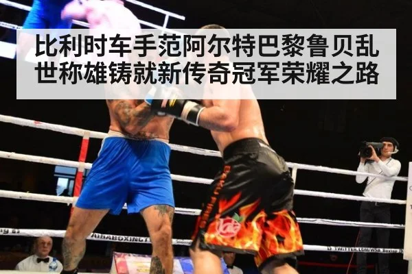 比利时车手范阿尔特巴黎鲁贝乱世称雄铸就新传奇冠军荣耀之路