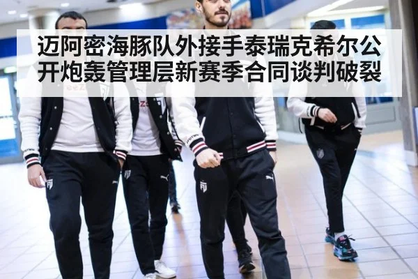 迈阿密海豚队外接手泰瑞克希尔公开炮轰管理层新赛季合同谈判破裂